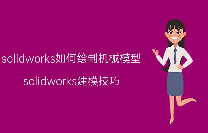 solidworks如何绘制机械模型 solidworks建模技巧？